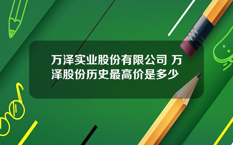 万泽实业股份有限公司 万泽股份历史最高价是多少